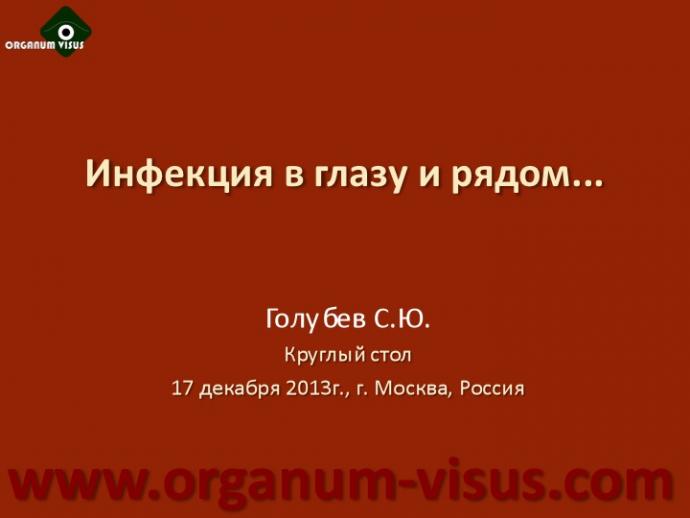 Голубев С.Ю. Инфекция в глазу и рядом (Golubev Sergey. Infection of the eye). Доклад на Интернет-конференции «Место фторхинолонов в профилактике и лечении глазных инфекций». Совместный проект портала Орган зрения organum-visus.com и Всероссийской образовательной программы для врачей "Интернет Сессия" internist.ru Круглый стол для терапевтов и офтальмологов, 17 декабря 2013г., г. Москва, Россия. При поддержке компании Dr.Reddy's